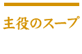 主役のスープ
