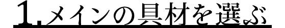 1.メインの具材を選ぶ