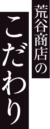 荒谷商店のこだわり