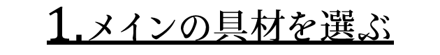 1.メインの具材を選ぶ