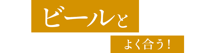 ビールとよく合う！