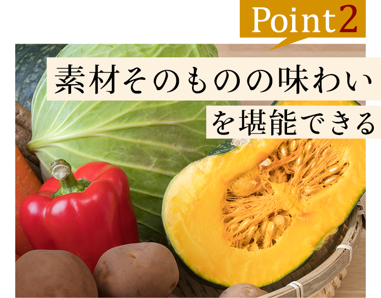 ②素材そのものの味わいを堪能できる