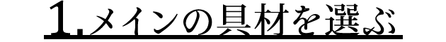 1.メインの具材を選ぶ